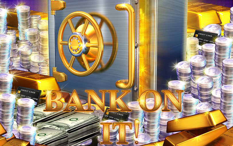 Bank on it! Logo, dahinter Tresor, viele Muenzstapel, Geldscheine und Goldbarren.